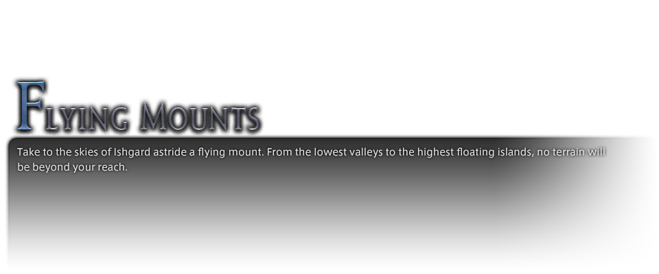 Take to the skies of Ishgard astride a flying mount. From the lowest valleys to the highest floating islands, no terrain will be beyond your reach.
